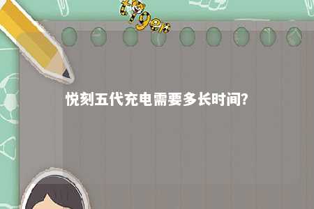 悦刻五代充电需要多长时间？ 